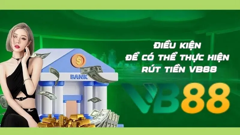 Bạn cần đáp ứng điều kiện để rút tiền tại vb88 thuận lợi